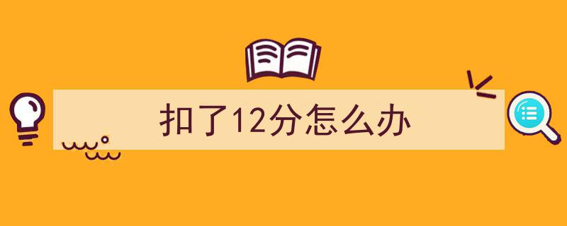 驾驶证扣满12分？速看！这样操作或能挽救你的驾